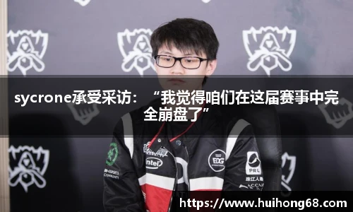 sycrone承受采访：“我觉得咱们在这届赛事中完全崩盘了”